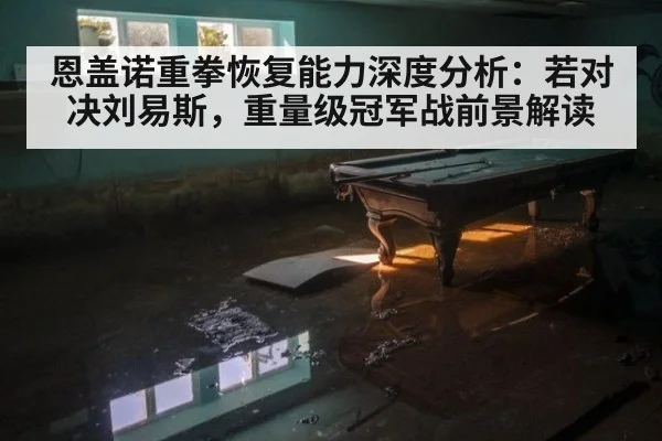 恩盖诺重拳恢复能力深度分析：若对决刘易斯，重量级冠军战前景解读