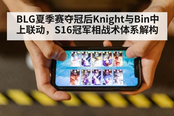 BLG夏季赛夺冠后Knight与Bin中上联动,S16冠军相战术体系解构
