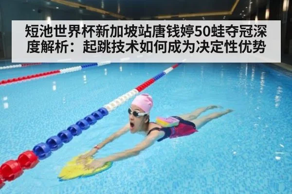 短池世界杯新加坡站唐钱婷50蛙夺冠深度解析:起跳技术如何成为决定性优势